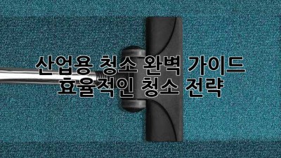 산업용 청소 완벽 가이드: 효율적인 청소 전략