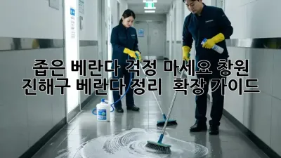 좁은 베란다? 걱정 마세요! 창원 진해구 베란다 정리 & 확장 가이드