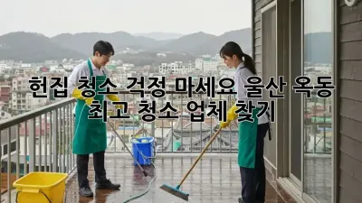 헌집 청소? 걱정 마세요! 울산 옥동 최고 청소 업체 찾기